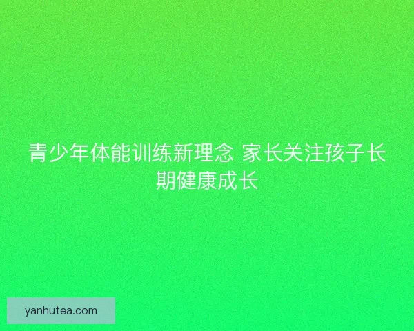 青少年体能训练新理念 家长关注孩子长期健康成长
