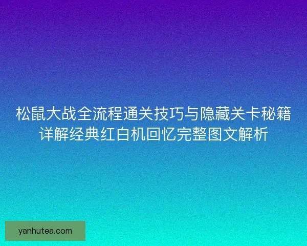 松鼠大战全流程通关技巧与隐藏关卡秘籍详解经典红白机回忆完整图文解析