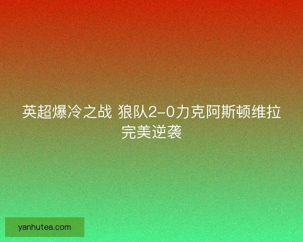 英超爆冷之战 狼队2-0力克阿斯顿维拉完美逆袭
